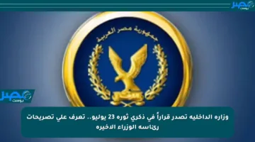 وزارة الداخلية تصدر قراراً في ذكرى ثورة 23 يوليو.. تعرف على تصريحات رئاسة الوزراء الأخيرة